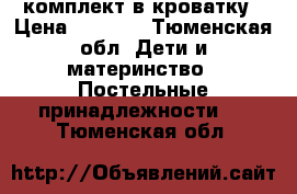 комплект в кроватку › Цена ­ 2 500 - Тюменская обл. Дети и материнство » Постельные принадлежности   . Тюменская обл.